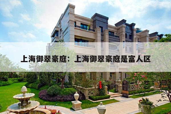 上海御翠豪庭:上海御翠豪庭是富人区